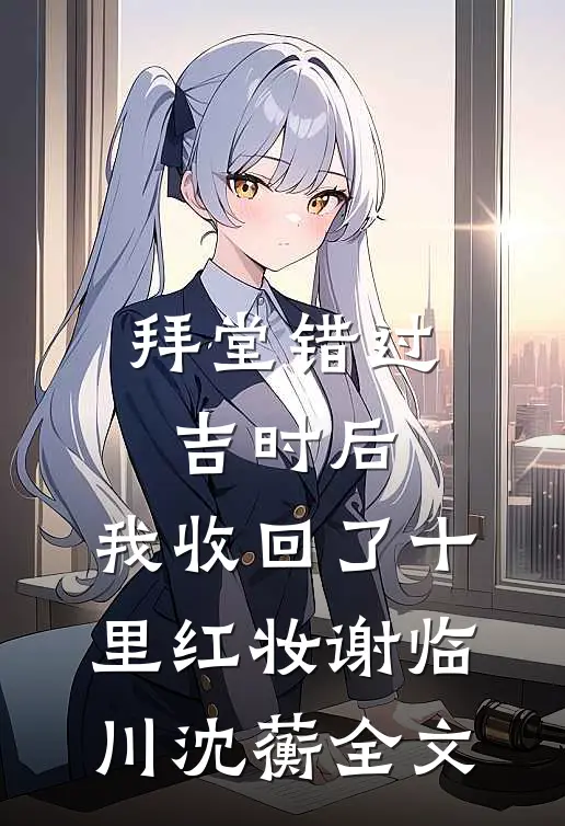 拜堂错过吉时后，我收回了十里红妆谢临川沈蘅全文