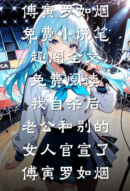 我自杀后，老公和别的女人官宣了(傅寅罗如烟)免费小说笔趣阁_全文免费阅读我自杀后，老公和别的女人官宣了傅寅罗如烟