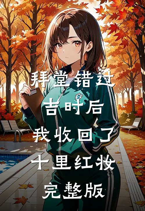 拜堂错过吉时后，我收回了十里红妆完整版