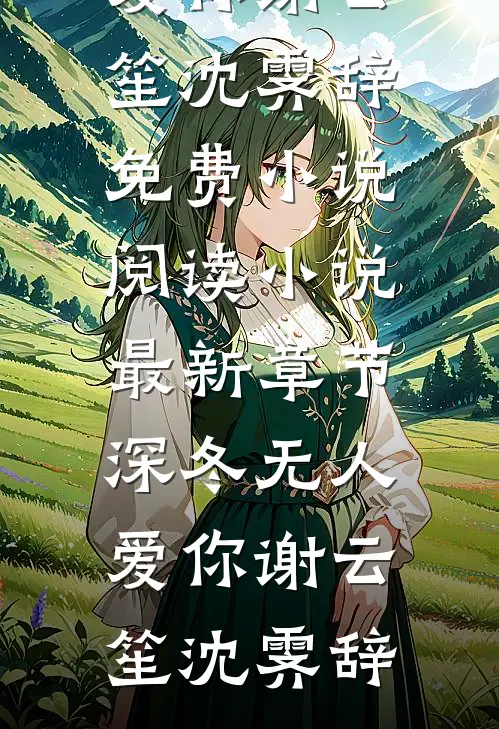 深冬无人爱你(谢云笙沈霁辞)免费小说阅读_小说最新章节深冬无人爱你(谢云笙沈霁辞)