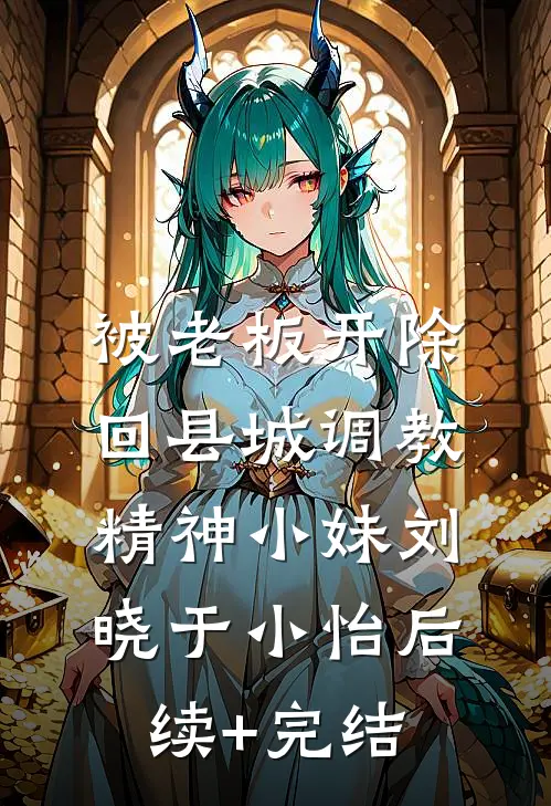 被老板开除，回县城调教精神小妹刘晓于小怡后续+完结