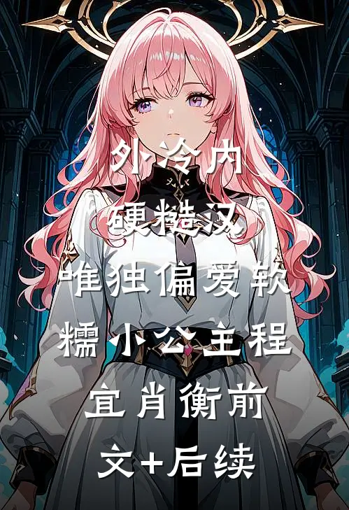 外冷内硬糙汉，唯独偏爱软糯小公主程宜肖衡前文+后续