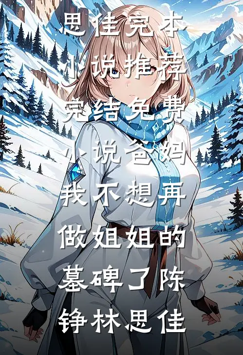 爸妈，我不想再做姐姐的墓碑了(陈铮林思佳)完本小说推荐_完结免费小说爸妈，我不想再做姐姐的墓碑了(陈铮林思佳)