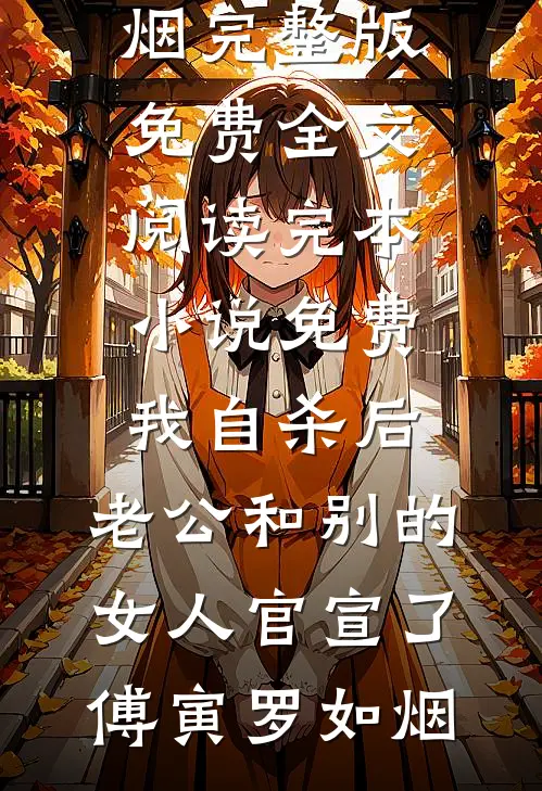 我自杀后，老公和别的女人官宣了(傅寅罗如烟)完整版免费全文阅读_完本小说免费我自杀后，老公和别的女人官宣了傅寅罗如烟