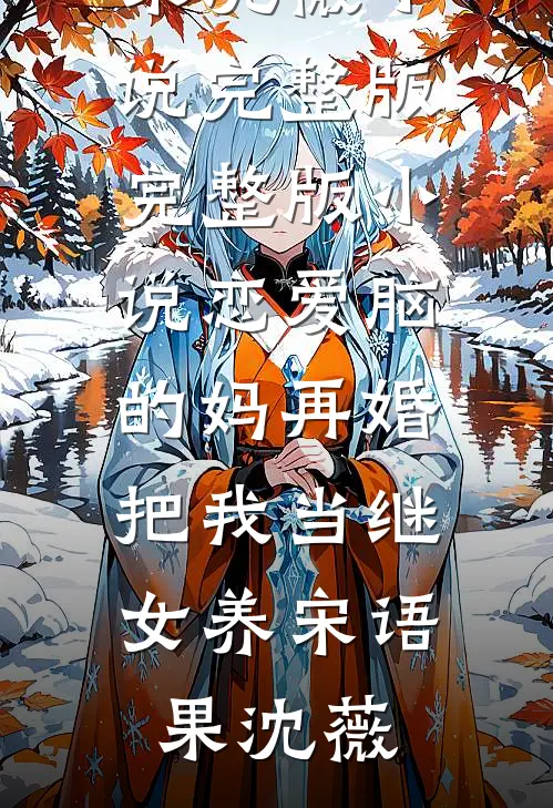 恋爱脑的妈再婚，把我当继女养宋语果沈薇小说完整版_完整版小说恋爱脑的妈再婚，把我当继女养(宋语果沈薇)