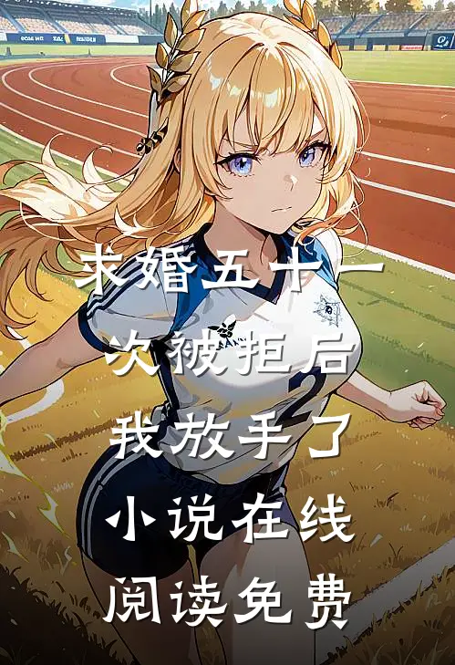 求婚五十一次被拒后，我放手了小说在线阅读免费