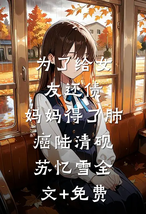 为了给女友还债，妈妈得了肺癌陆清砚苏忆雪全文+免费