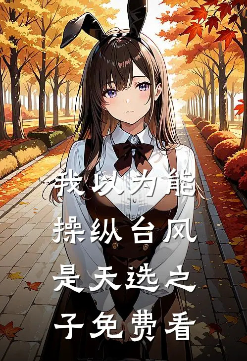 我以为能操纵台风是天选之子免费看