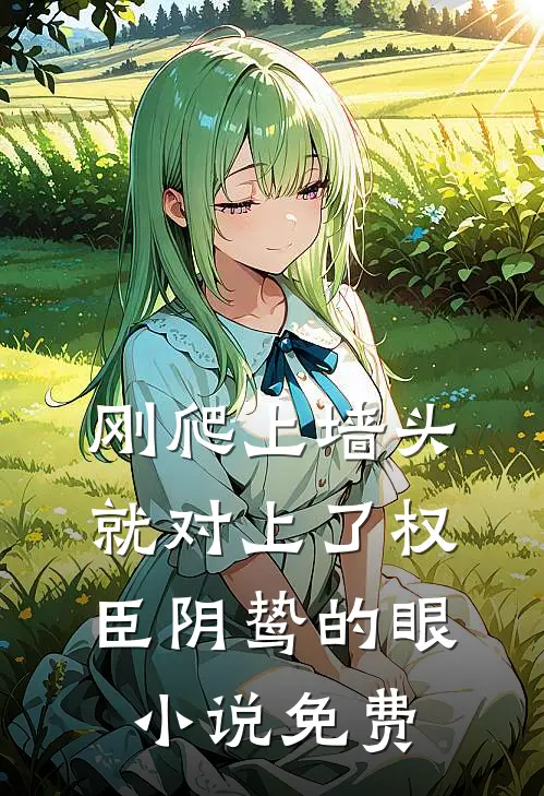 刚爬上墙头，就对上了权臣阴鸷的眼小说免费