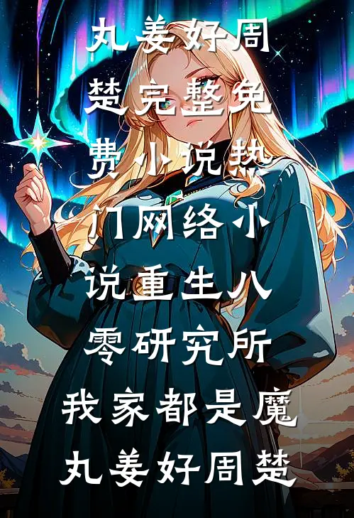 重生八零研究所：我家都是魔丸姜好周楚完整免费小说_热门网络小说重生八零研究所：我家都是魔丸(姜好周楚)