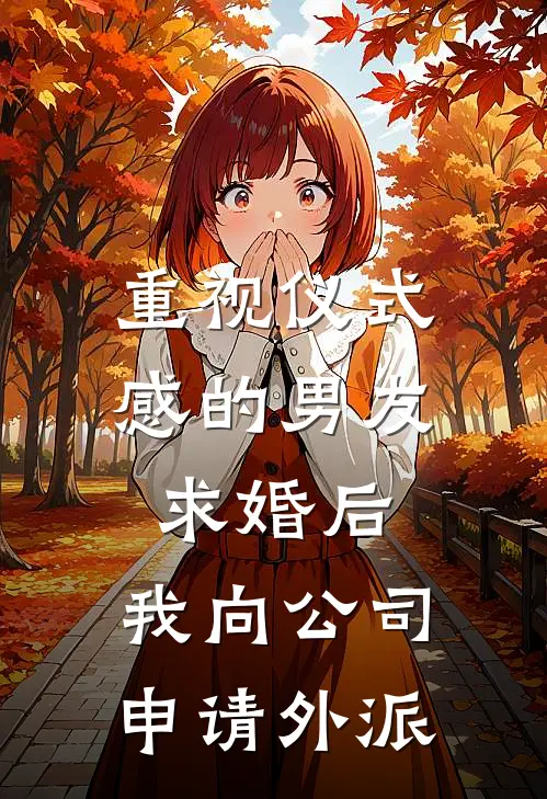 重视仪式感的男友求婚后，我向公司申请外派