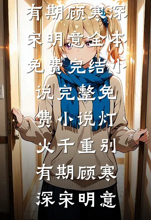 灯火千重别有期顾寒深宋明意全本免费完结小说_完整免费小说灯火千重别有期(顾寒深宋明意)