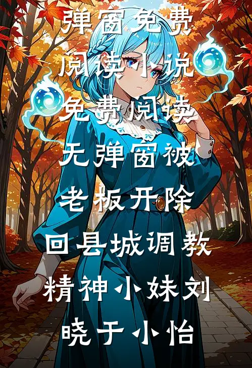 被老板开除，回县城调教精神小妹(刘晓于小怡)无弹窗免费阅读_小说免费阅读无弹窗被老板开除，回县城调教精神小妹(刘晓于小怡)