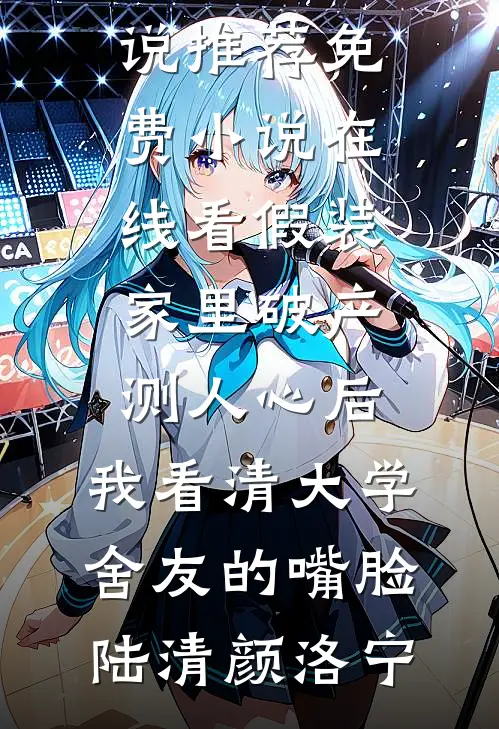 假装家里破产测人心后，我看清大学舍友的嘴脸陆清颜洛宁免费小说推荐_免费小说在线看假装家里破产测人心后，我看清大学舍友的嘴脸(陆清颜洛宁)