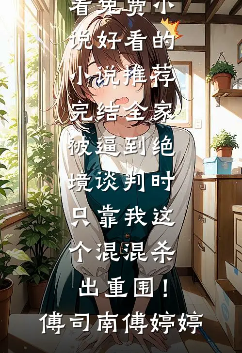 全家被逼到绝境谈判时，只靠我这个混混杀出重围！(傅司南傅婷婷)在哪看免费小说_好看的小说推荐完结全家被逼到绝境谈判时，只靠我这个混混杀出重围！(傅司南傅婷婷)