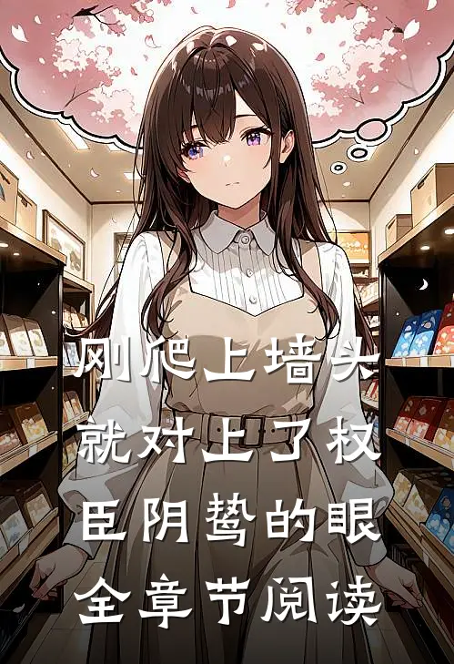 刚爬上墙头，就对上了权臣阴鸷的眼全章节阅读