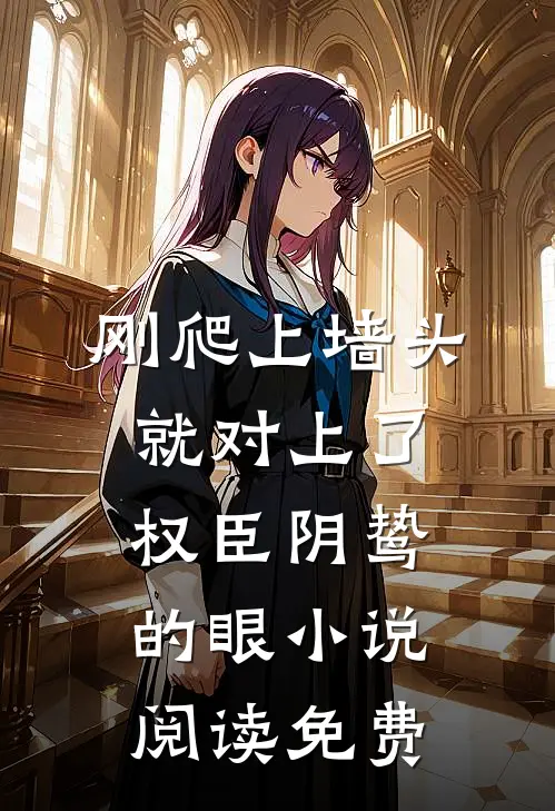 刚爬上墙头，就对上了权臣阴鸷的眼小说阅读免费