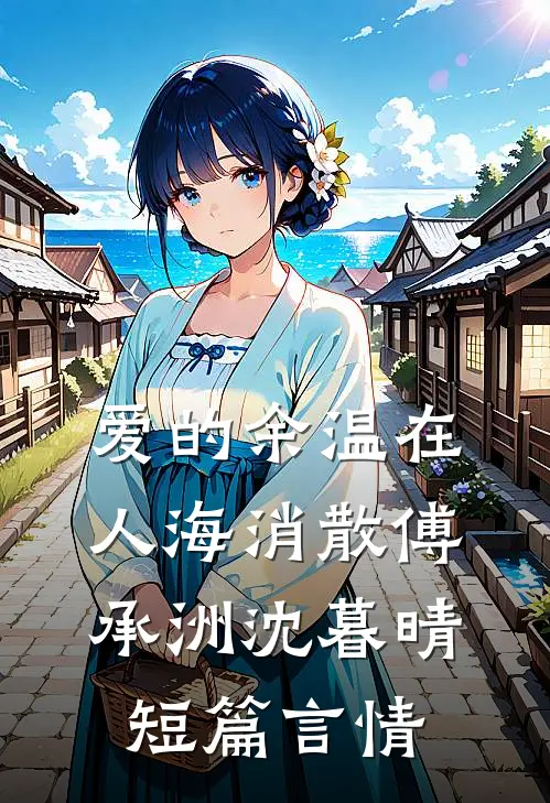 爱的余温在人海消散傅承洲沈暮晴短篇言情