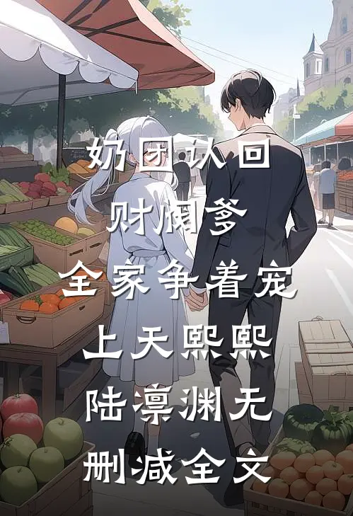 奶团认回财阀爹，全家争着宠上天熙熙陆凛渊无删减全文