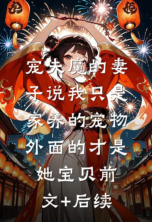 宠夫魔的妻子说我只是家养的宠物，外面的才是她宝贝前文+后续