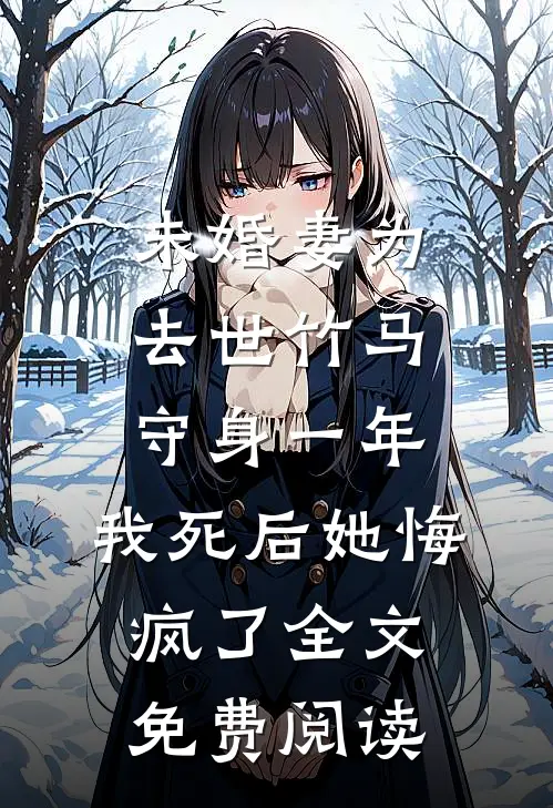未婚妻为去世竹马守身一年，我死后她悔疯了全文免费阅读
