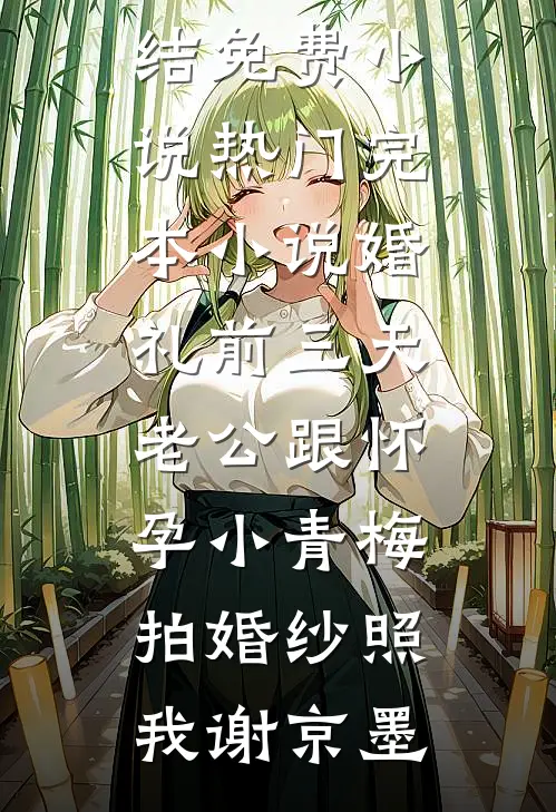 婚礼前三天，老公跟怀孕小青梅拍婚纱照(我谢京墨)完结免费小说_热门完本小说婚礼前三天，老公跟怀孕小青梅拍婚纱照我谢京墨