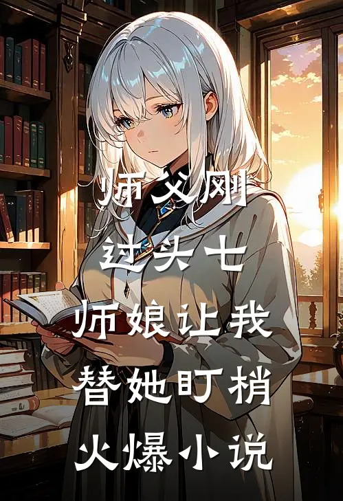 师父刚过头七，师娘让我替她盯梢火爆小说