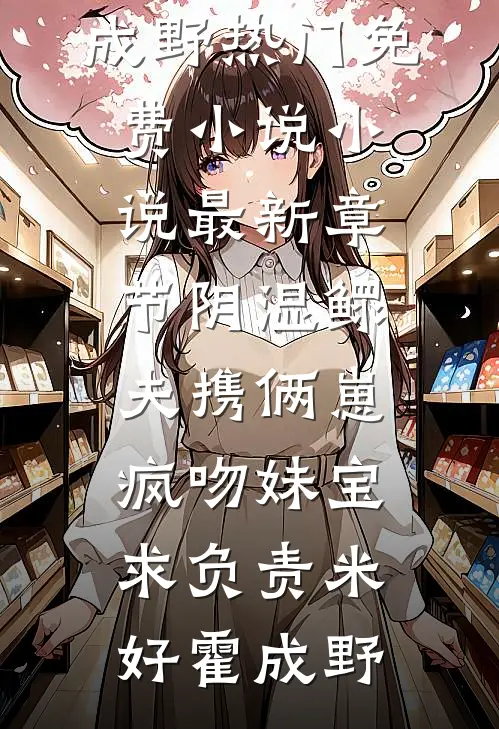 阴湿鳏夫携俩崽，疯吻妹宝求负责(米好霍成野)热门免费小说_小说最新章节阴湿鳏夫携俩崽，疯吻妹宝求负责(米好霍成野)