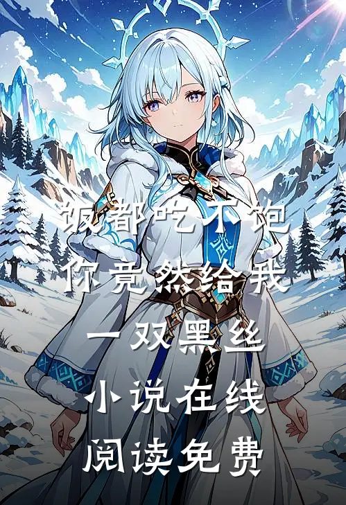 饭都吃不饱，你竟然给我一双黑丝小说在线阅读免费