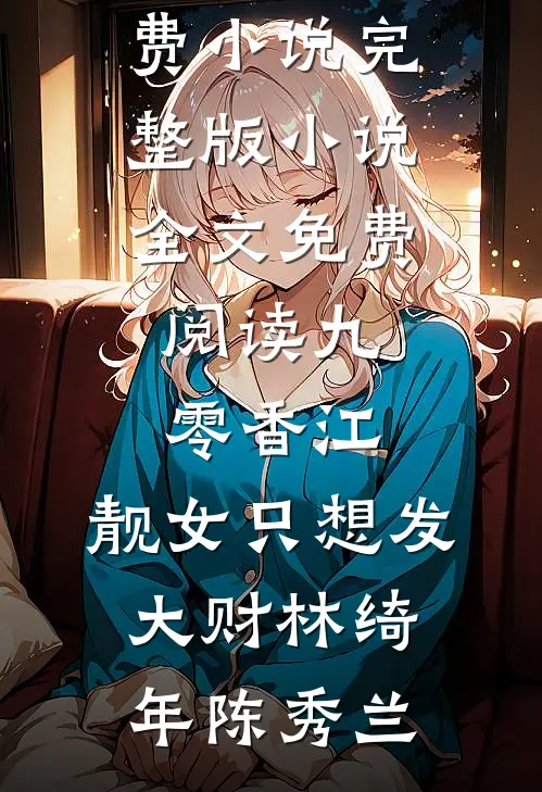 九零香江：靓女只想发大财林绮年陈秀兰全本免费小说_完整版小说全文免费阅读九零香江：靓女只想发大财林绮年陈秀兰