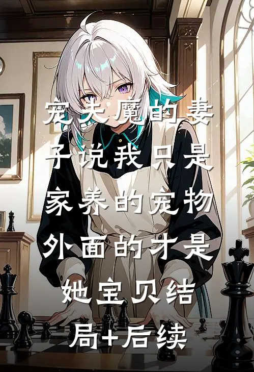 宠夫魔的妻子说我只是家养的宠物，外面的才是她宝贝结局+后续
