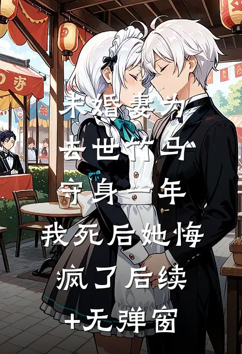 未婚妻为去世竹马守身一年，我死后她悔疯了后续+无弹窗