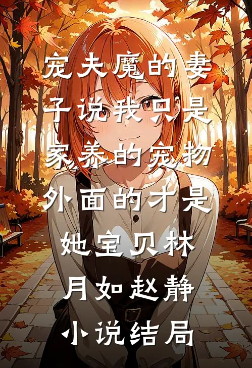 宠夫魔的妻子说我只是家养的宠物，外面的才是她宝贝林月如赵静小说结局