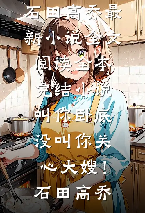 叫你卧底，没叫你关心大嫂！(石田高乔)最新小说全文阅读_全本完结小说叫你卧底，没叫你关心大嫂！(石田高乔)