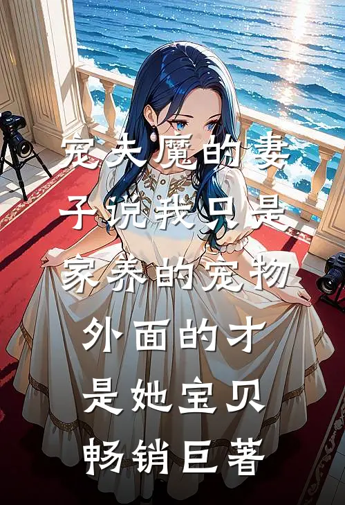 宠夫魔的妻子说我只是家养的宠物，外面的才是她宝贝畅销巨著