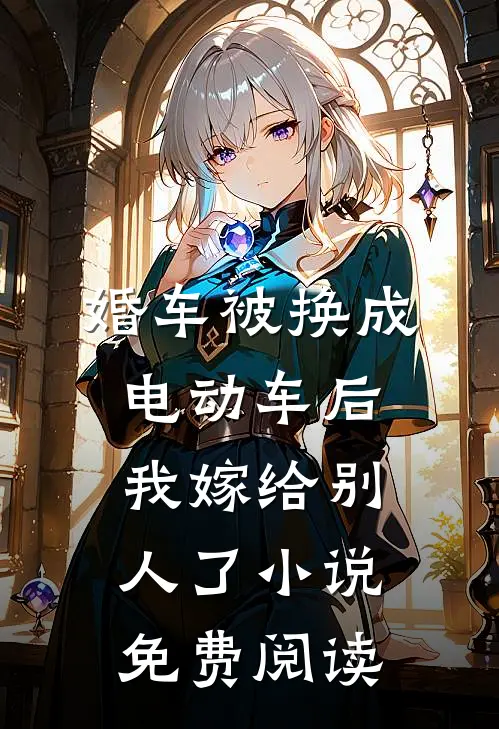 婚车被换成电动车后，我嫁给别人了小说免费阅读