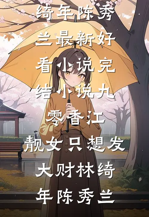 九零香江：靓女只想发大财林绮年陈秀兰最新好看小说_完结小说九零香江：靓女只想发大财(林绮年陈秀兰)