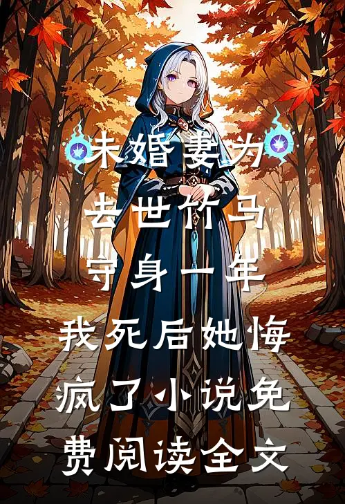 未婚妻为去世竹马守身一年，我死后她悔疯了小说免费阅读全文