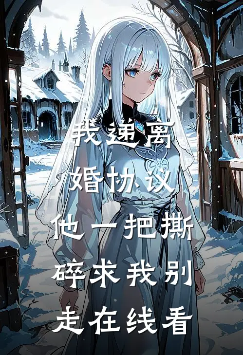 我递离婚协议，他一把撕碎求我别走在线看