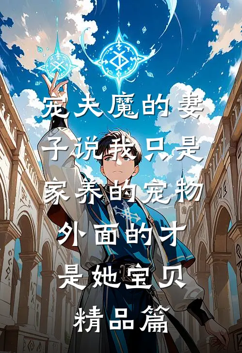 宠夫魔的妻子说我只是家养的宠物，外面的才是她宝贝精品篇