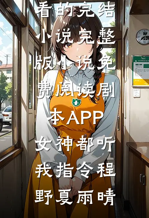 剧本APP：女神都听我指令程野夏雨晴好看的完结小说_完整版小说免费阅读剧本APP：女神都听我指令(程野夏雨晴)