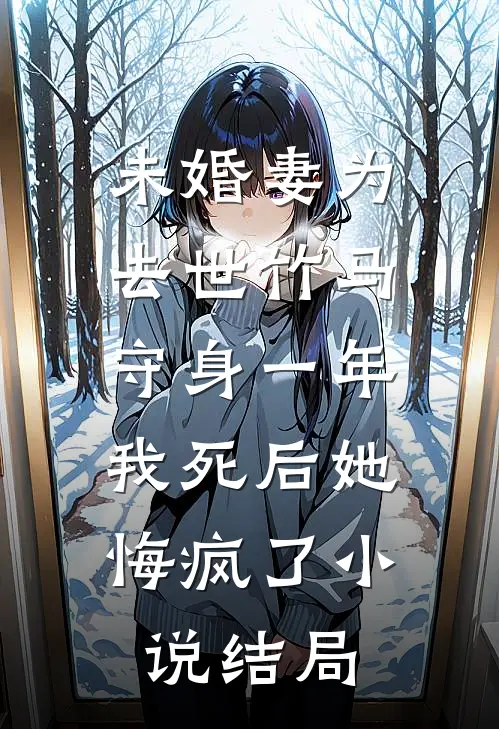 未婚妻为去世竹马守身一年，我死后她悔疯了小说结局