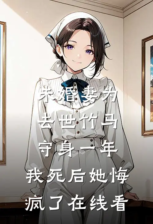 未婚妻为去世竹马守身一年，我死后她悔疯了在线看