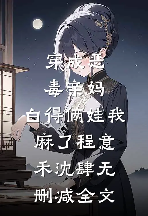 穿成恶毒亲妈，白得俩娃我麻了程意禾沈肆无删减全文