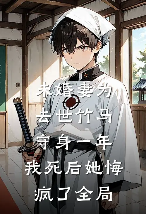 未婚妻为去世竹马守身一年，我死后她悔疯了全局