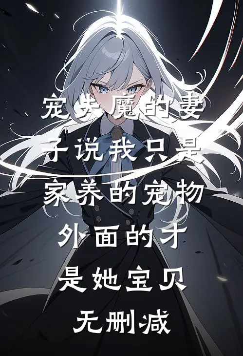 宠夫魔的妻子说我只是家养的宠物，外面的才是她宝贝无删减