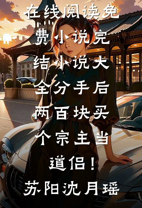分手后，两百块买个宗主当道侣！苏阳沈月瑶在线阅读免费小说_完结小说大全分手后，两百块买个宗主当道侣！苏阳沈月瑶