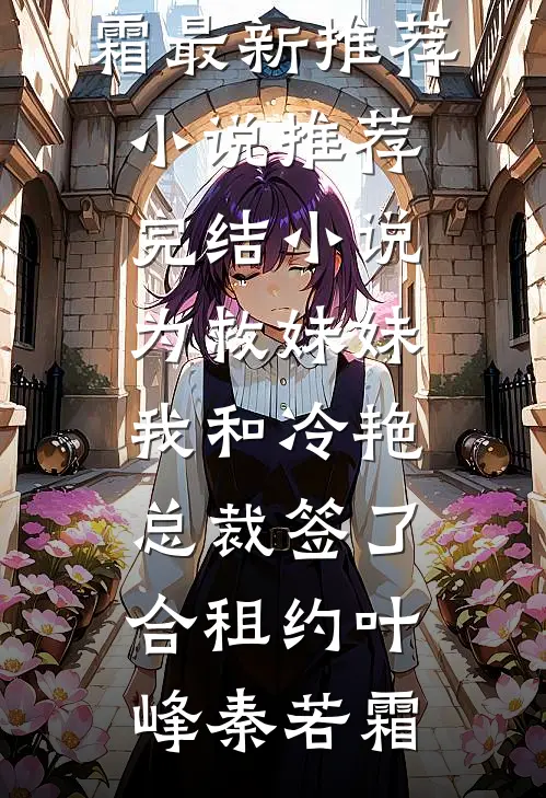 为救妹妹，我和冷艳总裁签了合租约叶峰秦若霜最新推荐小说_推荐完结小说为救妹妹，我和冷艳总裁签了合租约叶峰秦若霜