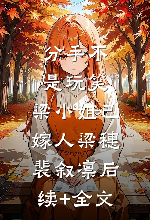 分手不是玩笑，梁小姐已嫁人梁穗裴叙凛后续+全文