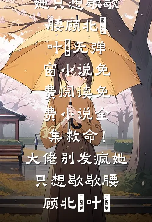 救命！大佬别发疯，她只想歇歇腰(顾北玦叶煖)无弹窗小说免费阅读_免费小说全集救命！大佬别发疯，她只想歇歇腰顾北玦叶煖